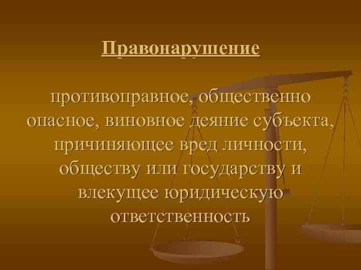   Правонарушение  противоправное, общественно опасное, виновное деяние субъекта, причиняющее вред личности, обществу