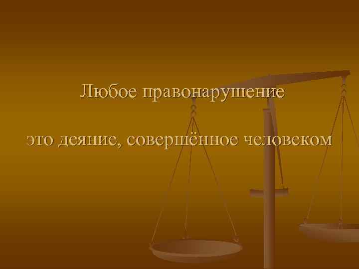  Любое правонарушение это деяние, совершённое человеком 