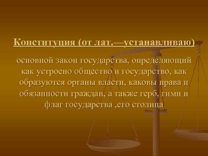 Конституция (от лат. —устанавливаю) основной закон государства, определяющий  как устроено общество и государство,