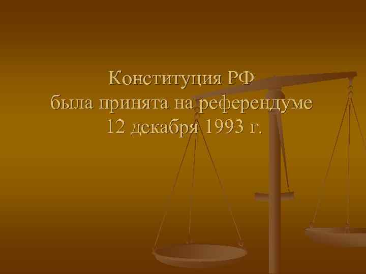 Конституция РФ была принята на референдуме  12 декабря 1993 г. 