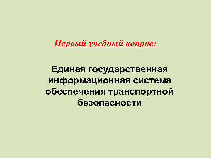  Первый учебный вопрос:  Единая государственная информационная система обеспечения транспортной  безопасности 