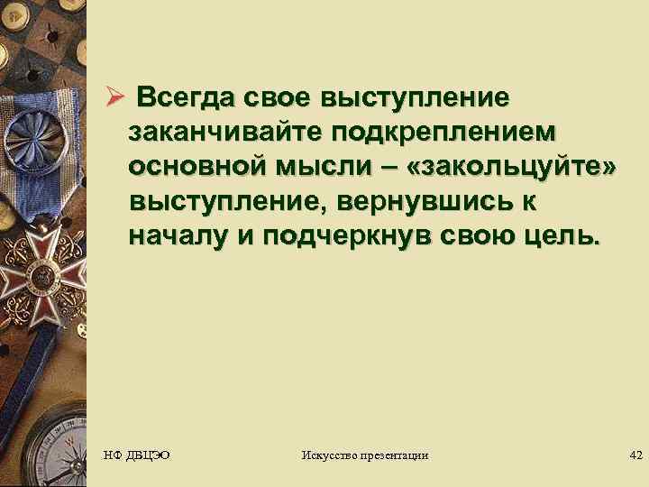 Ø Всегда свое выступление  заканчивайте подкреплением  основной мысли – «закольцуйте» выступление, вернувшись