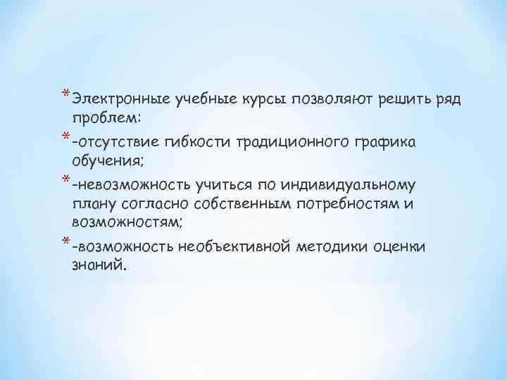 *Электронные учебные курсы позволяют решить ряд проблем: *-отсутствие гибкости традиционного графика обучения; *-невозможность учиться