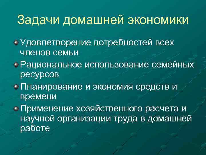 Задачи домашней экономики Удовлетворение потребностей всех членов семьи Рациональное использование семейных ресурсов Планирование и