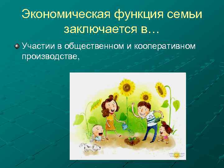Экономическая функция семьи  заключается в… Участии в общественном и кооперативном производстве, 