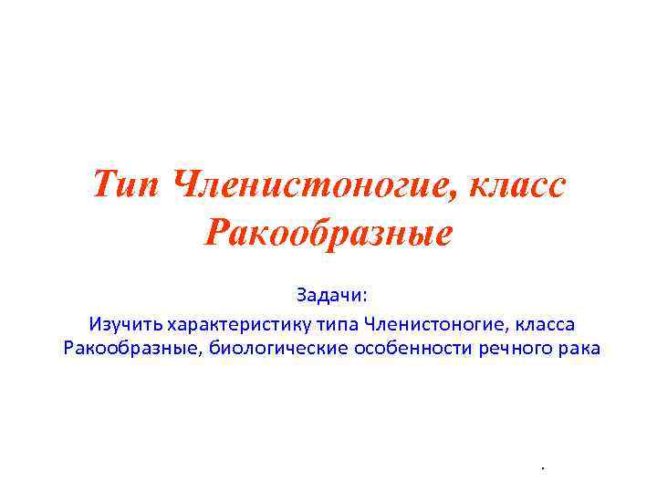  Тип Членистоногие, класс  Ракообразные    Задачи:  Изучить характеристику типа