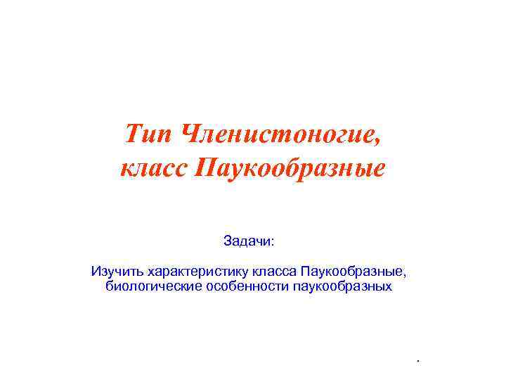   Тип Членистоногие, класс Паукообразные    Задачи:  Изучить характеристику класса