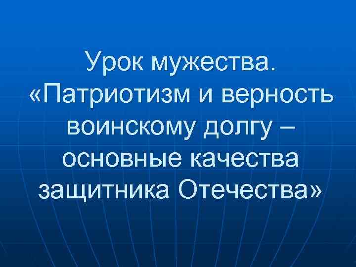  Урок мужества.  «Патриотизм и верность  воинскому долгу –  основные качества