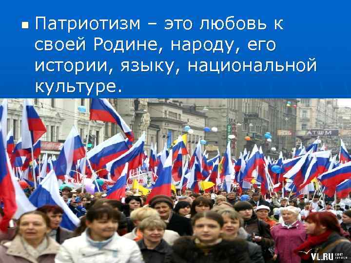 n  Патриотизм – это любовь к своей Родине, народу, его истории, языку, национальной
