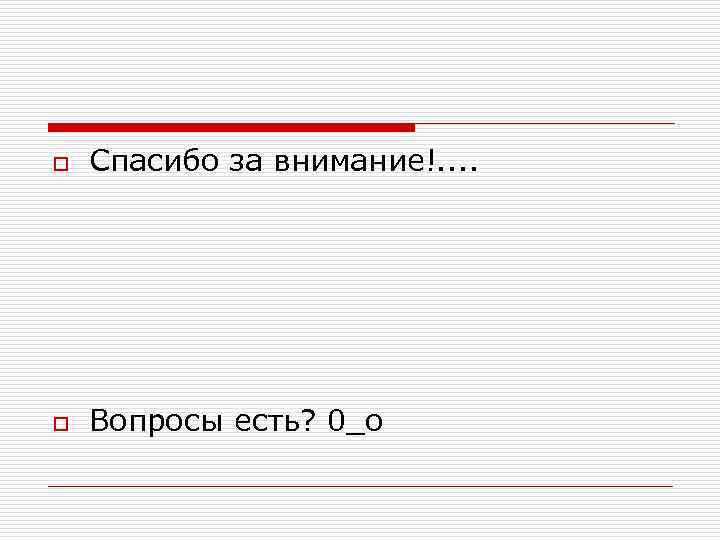 o Спасибо за внимание!. . o Вопросы есть? 0_о o Спасибо за внимание!. . o Вопросы есть? 0_о
