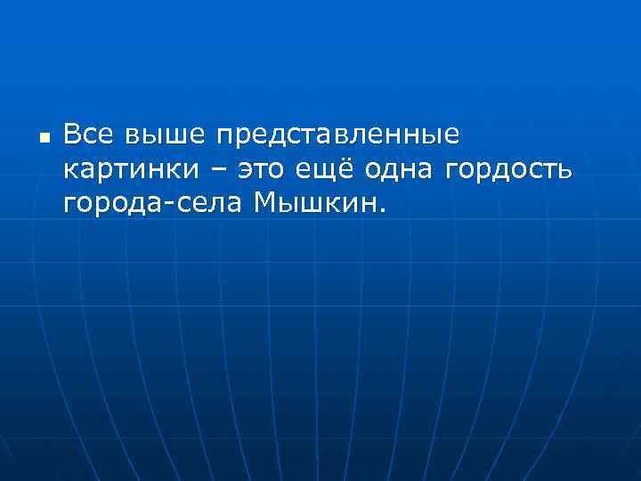 n  Все выше представленные картинки – это ещё одна гордость города-села Мышкин. 