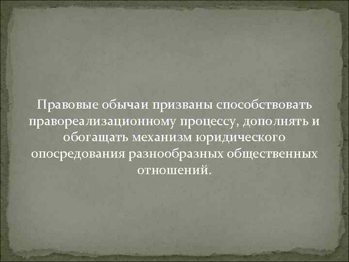 Правовые обычаи призваны способствовать правореализационному процессу, дополнять и  обогащать механизм юридического опосредования