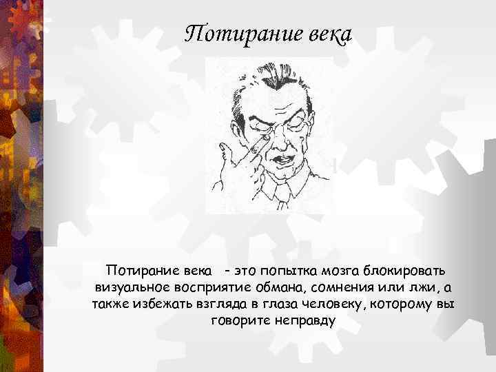    Потирание века - это попытка мозга блокировать визуальное восприятие обмана, сомнения