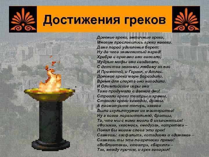 Достижения греков  Древние греки, античные греки,   Многим прославились греки навеки. 