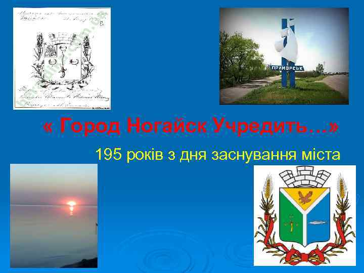 « Город Ногайск Учредить…» 195 років з дня заснування міста 