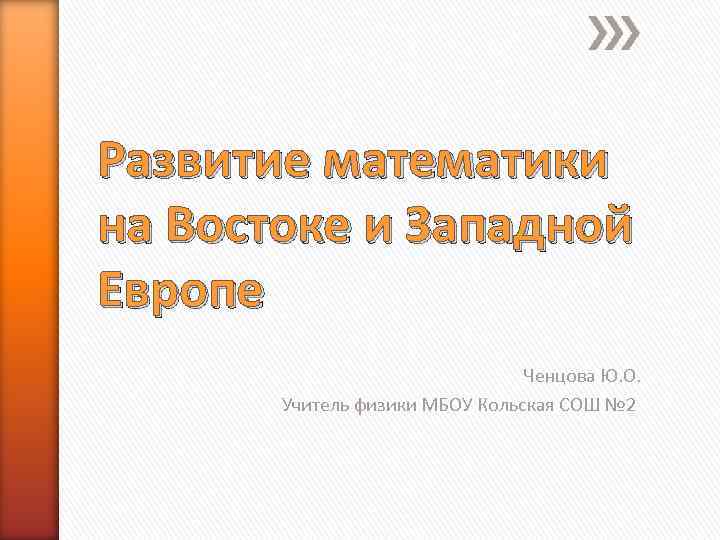 Развитие математики на Востоке и Западной Европе Ченцова Развитие математики на Востоке и Западной Европе Ченцова
