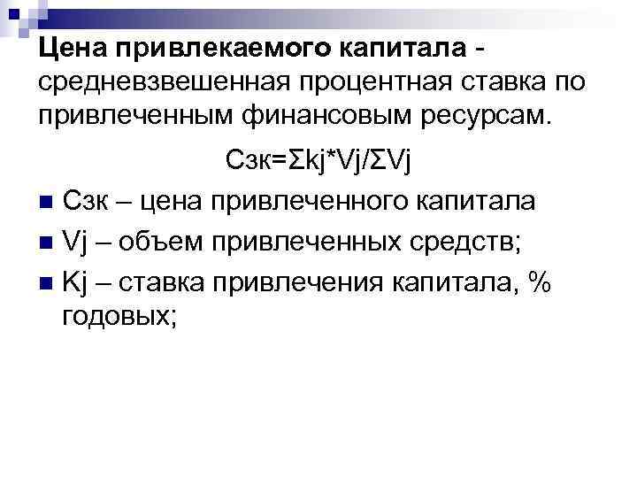 Цена привлекаемого капитала - средневзвешенная процентная ставка по привлеченным финансовым ресурсам.   Сзк=Ʃkj*Vj/ƩVj