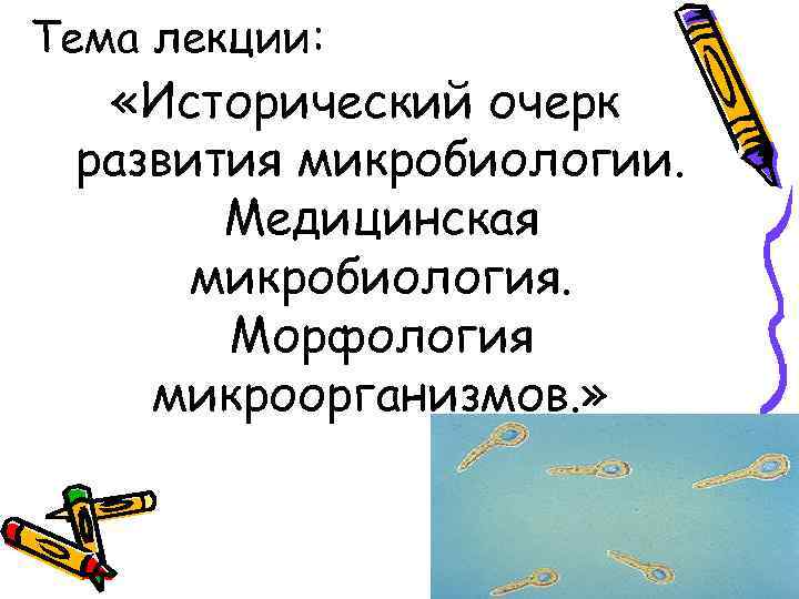 Тема лекции: «Исторический очерк развития микробиологии.   Медицинская  микробиология.   Морфология