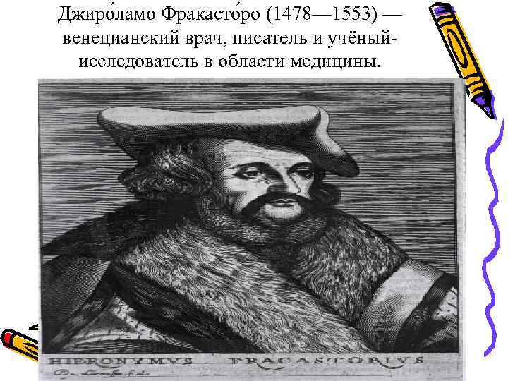 Джиро ламо Фракасто ро (1478— 1553) — венецианский врач, писатель и учёный-  исследователь