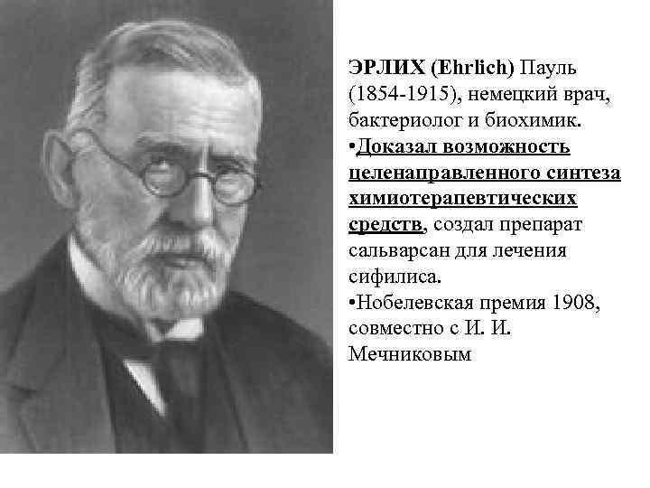 ЭРЛИХ (Ehrlich) Пауль (1854 -1915), немецкий врач,  бактериолог и биохимик.  • Доказал