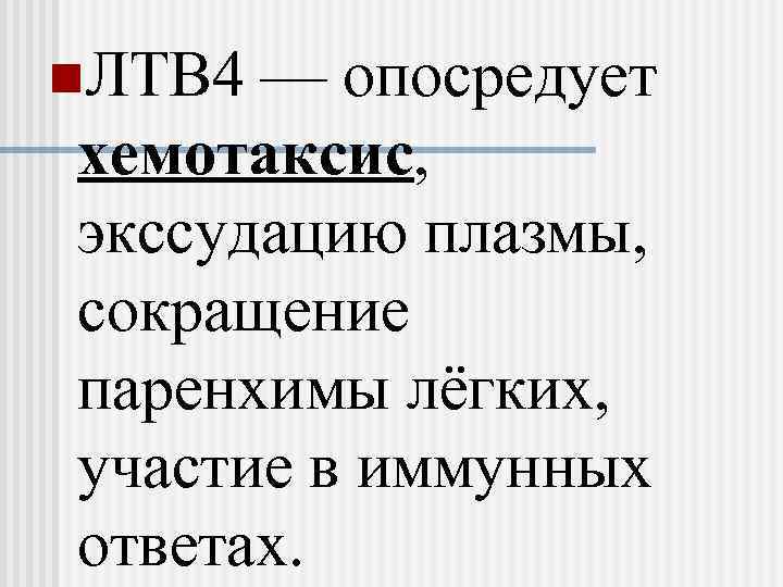 n. ЛТB 4 — опосредует хемотаксис, экссудацию плазмы, сокращение паренхимы лёгких, участие в иммунных