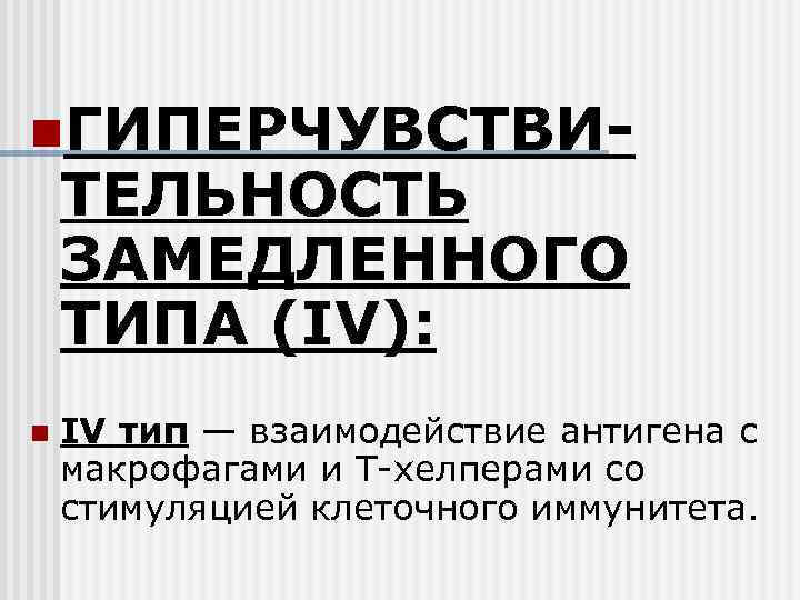 n. ГИПЕРЧУВСТВИ- ТЕЛЬНОСТЬ ЗАМЕДЛЕННОГО ТИПА (IV): n  IV тип — взаимодействие антигена с