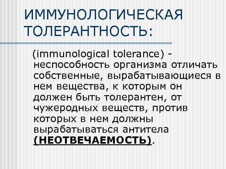 ИММУНОЛОГИЧЕСКАЯ ТОЛЕРАНТНОСТЬ:  (immunological tolerance) -  неспособность организма отличать  собственные, вырабатывающиеся в