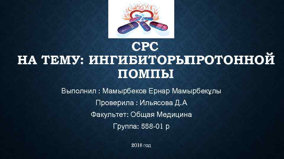    СРС НА ТЕМУ: ИНГИБИТОРЫПРОТОННОЙ   ПОМПЫ Выполнил : Мамырбеков Ернар