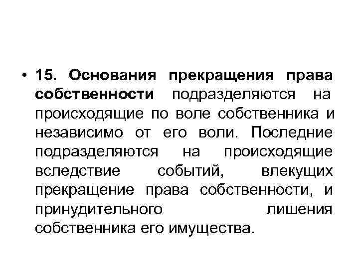  • 15. Основания прекращения права  собственности подразделяются на  происходящие по воле