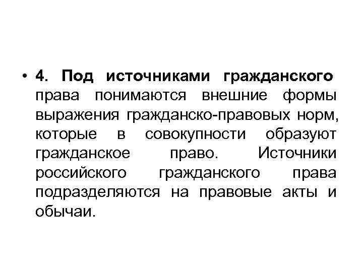  • 4. Под источниками гражданского права понимаются внешние формы  выражения гражданско-правовых норм,