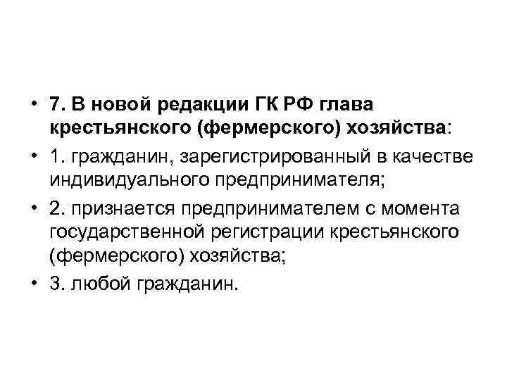 • 7. В новой редакции ГК РФ глава крестьянского (фермерского) хозяйства: • 7. В новой редакции ГК РФ глава крестьянского (фермерского) хозяйства: