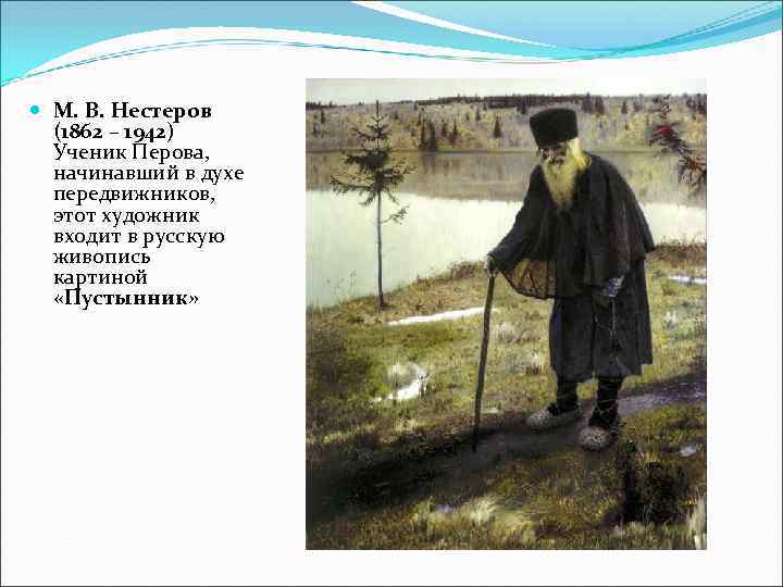  М. В. Нестеров  (1862 – 1942)  Ученик Перова, начинавший в духе