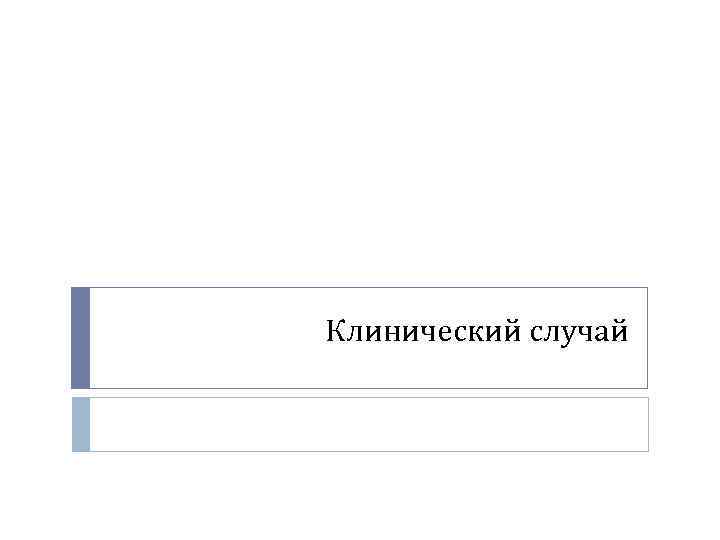 Клинический случай Клинический случай