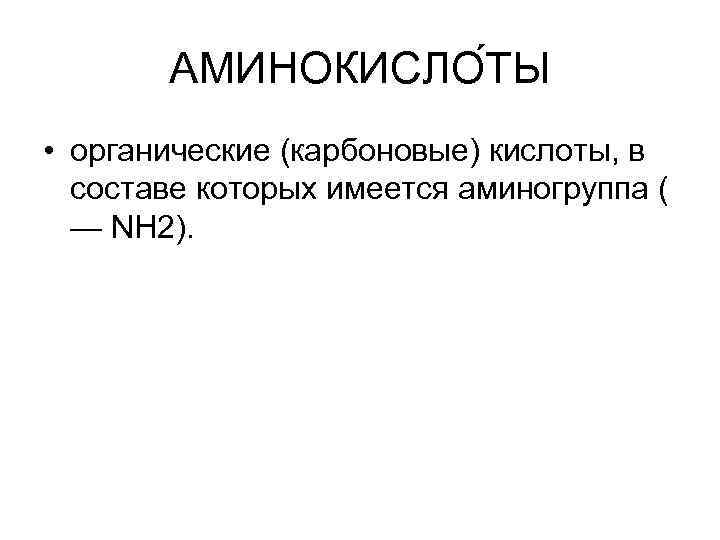   АМИНОКИСЛО ТЫ • органические (карбоновые) кислоты, в  составе которых имеется аминогруппа