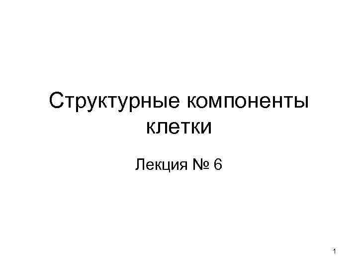 Структурные компоненты   клетки   Лекция № 6    