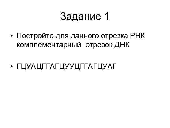   Задание 1 • Постройте для данного отрезка РНК  комплементарный отрезок ДНК