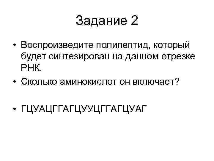    Задание 2 • Воспроизведите полипептид, который  будет синтезирован на данном