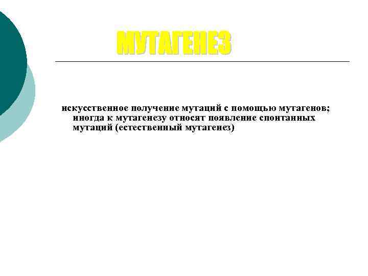 искусственное получение мутаций с помощью мутагенов;  иногда к мутагенезу относят появление спонтанных 