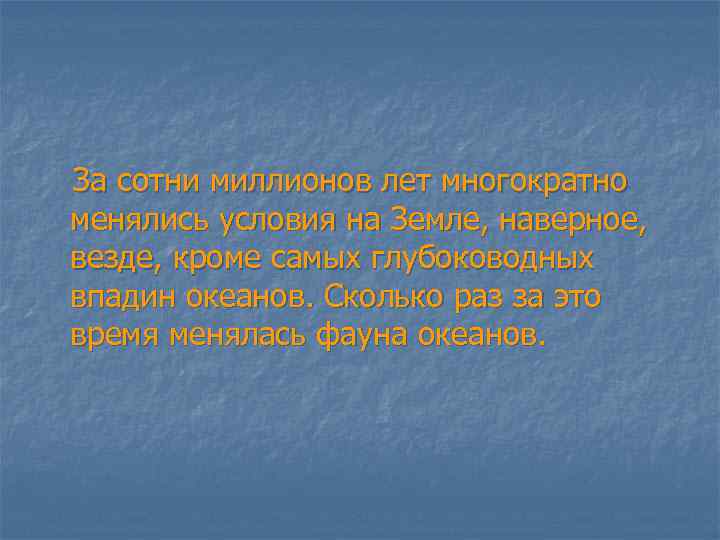 За сотни миллионов лет многократно менялись условия на Земле, наверное, везде, кроме самых глубоководных