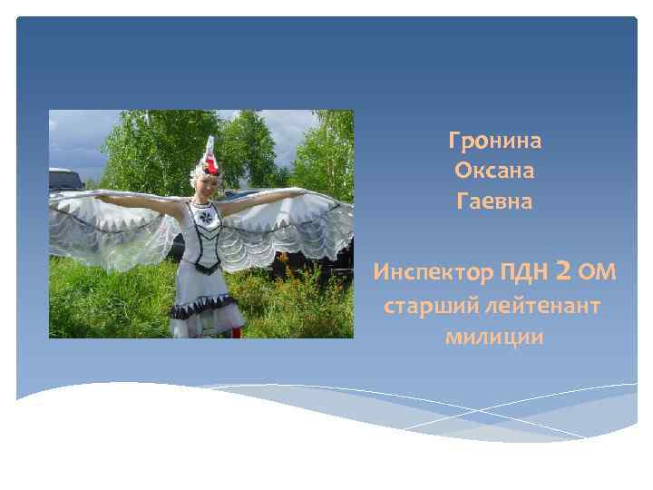  Гронина  Оксана  Гаевна Инспектор ПДН 2 ОМ старший лейтенант  милиции
