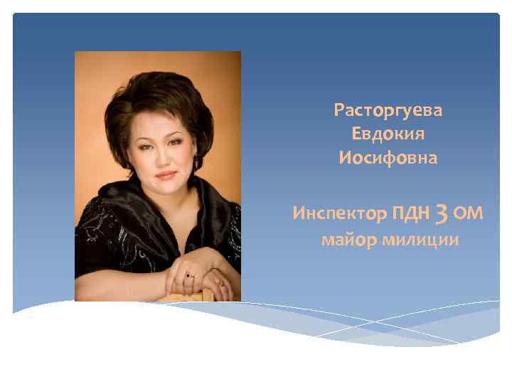   Расторгуева Евдокия  Иосифовна Инспектор ПДН 3 ОМ  майор милиции 
