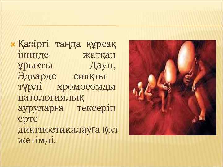  Қазіргітаңда құрсақ ішінде  жатқан ұрықты   Даун,  Эдвардс сияқты түрлі