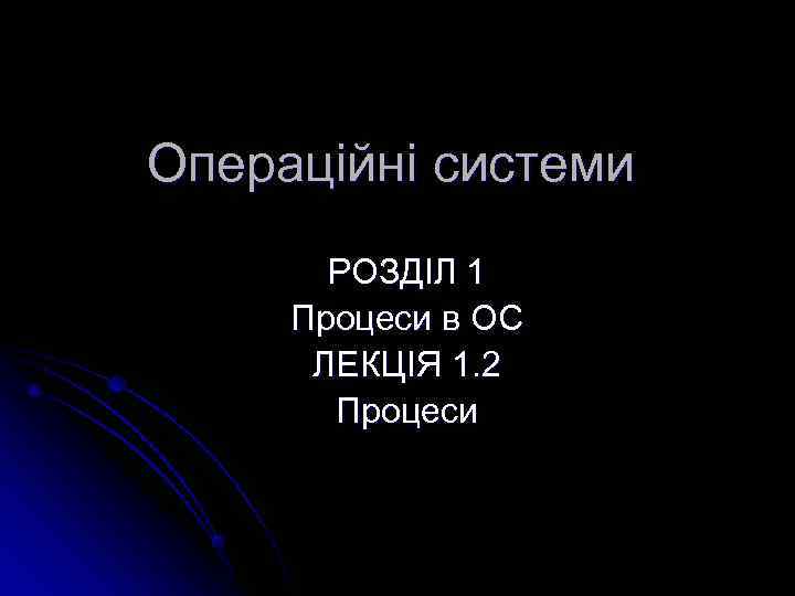 Операційні системи  РОЗДІЛ 1 Процеси в ОС  ЛЕКЦІЯ 1. 2  Процеси