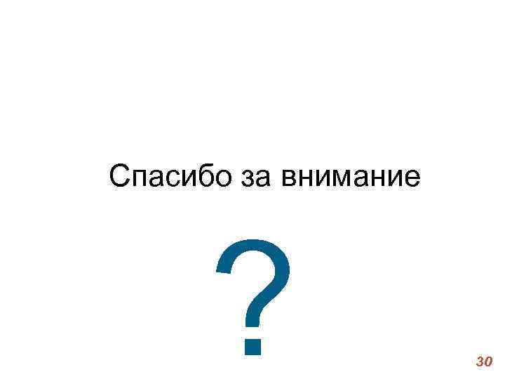 Спасибо за внимание ? 30 Спасибо за внимание ? 30
