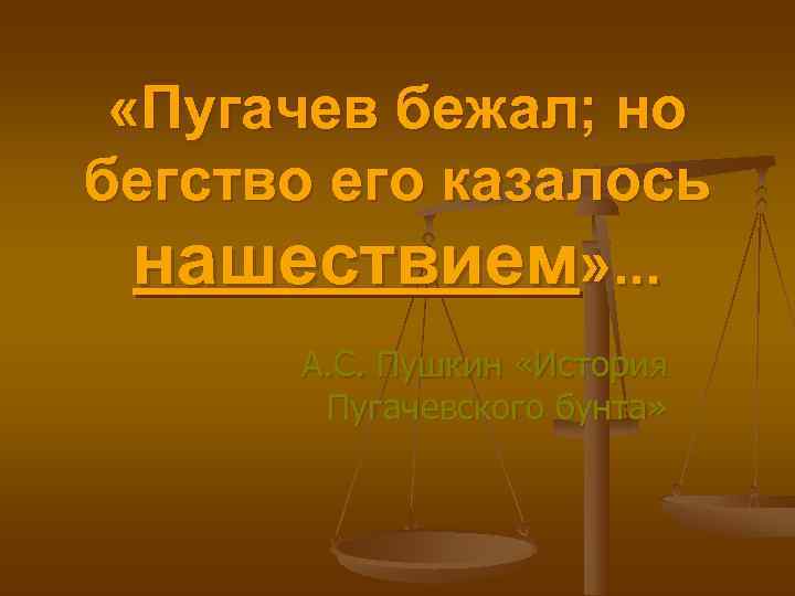  «Пугачев бежал; но бегство его казалось  нашествием» . . .  А.