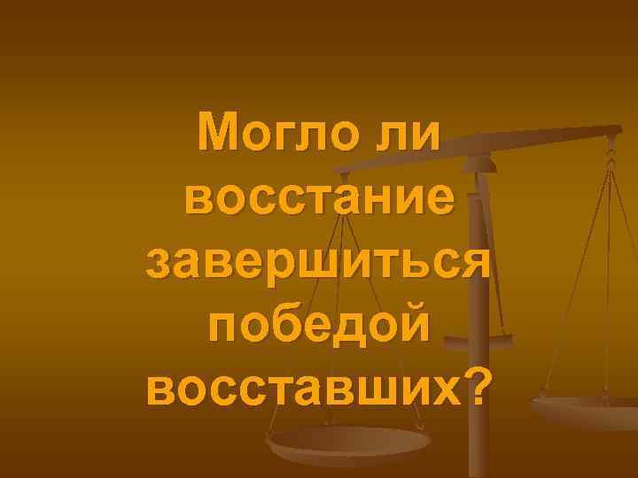  Могло ли восстание завершиться  победой восставших? 