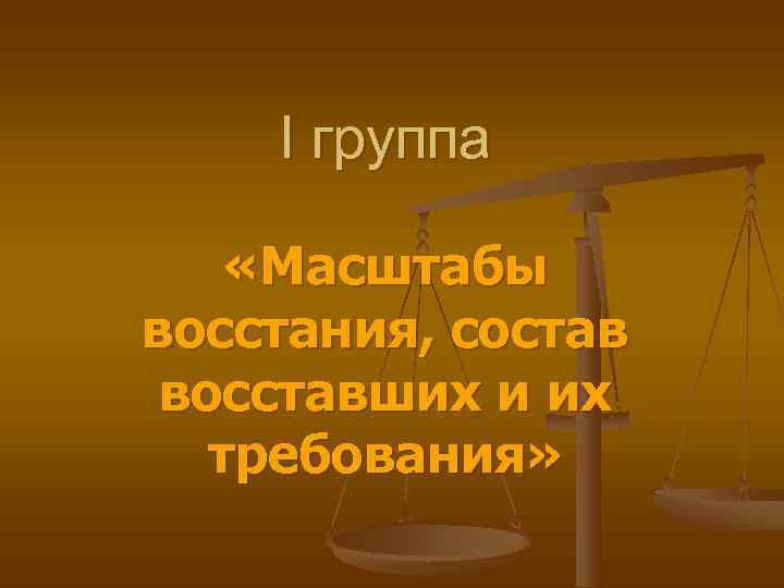   I группа  «Масштабы восстания, состав восставших и их  требования» 