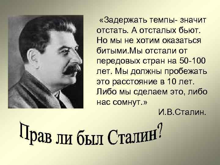 «Задержать темпы- значит отстать. А отсталых бьют. Но мы не хотим оказаться битыми. «Задержать темпы- значит отстать. А отсталых бьют. Но мы не хотим оказаться битыми.