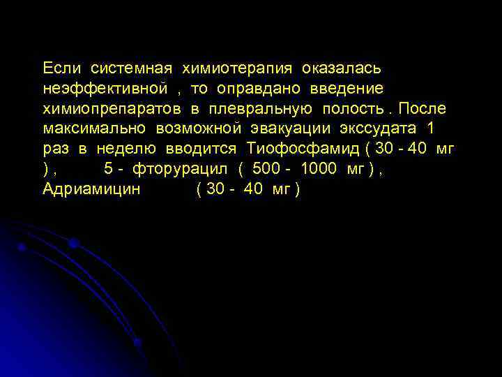 Если системная химиотерапия оказалась неэффективной , то оправдано введение химиопрепаратов в плевральную полость. После