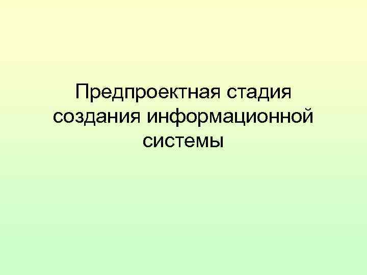 Предпроектная стадия создания информационной системы Предпроектная стадия создания информационной системы